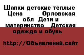 Шапки детские теплые › Цена ­ 250 - Орловская обл. Дети и материнство » Детская одежда и обувь   